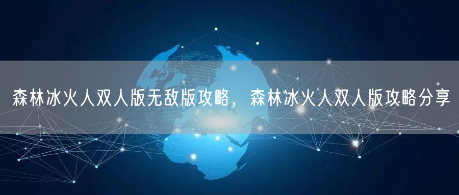 森林冰火人双人版无敌版攻略，森林冰火人双人版攻略分享
