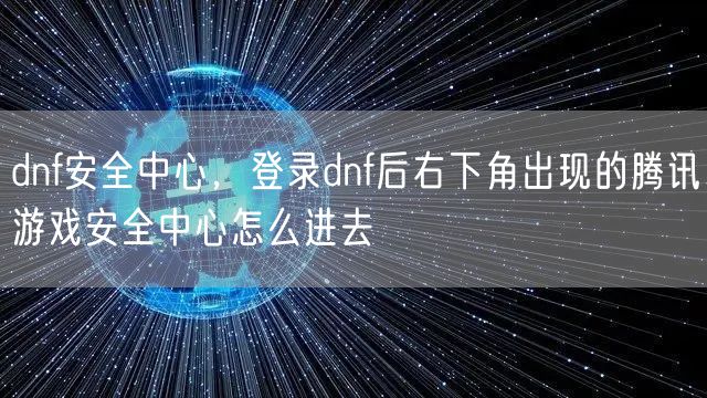 dnf安全中心,登录dnf后右下角出现的腾讯游戏安全中心怎么进去