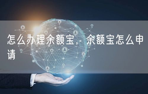 怎么办理余额宝，余额宝怎么申请