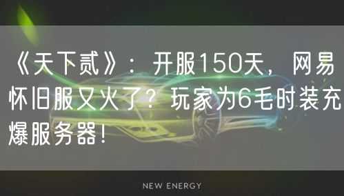 《天下贰》:开服150天,网易怀旧服又火了?玩家为6毛时装充爆服务器!