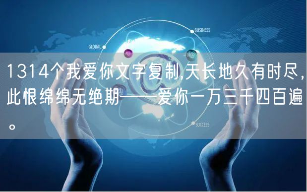 1314个我爱你文字复制,天长地久有时尽，此恨绵绵无绝期——爱你一万三千四百遍。