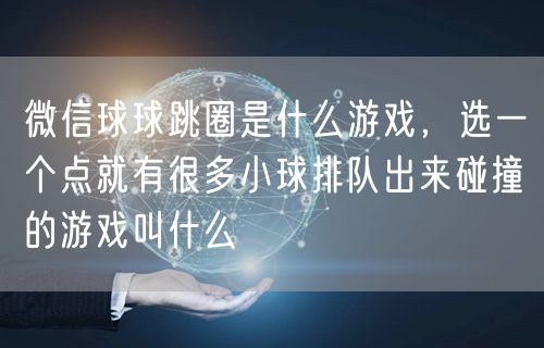 微信球球跳圈是什么游戏，选一个点就有很多小球排队出来碰撞的游戏叫什么