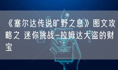 《塞尔达传说旷野之息》图文攻略之 迷你挑战-拉姆达大盗的财宝