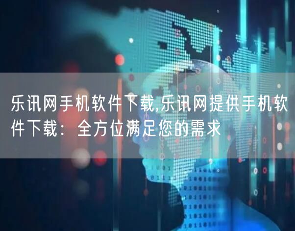 乐讯网手机软件下载,乐讯网提供手机软件下载:全方位满足您的需求