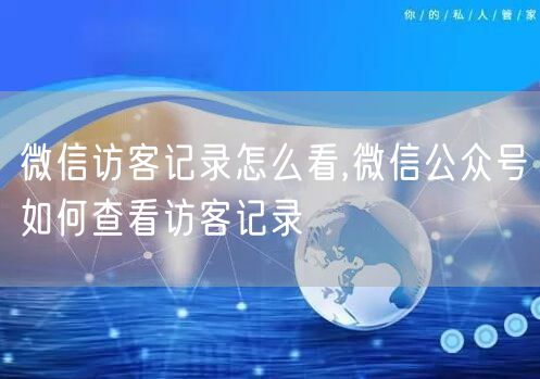 微信访客记录怎么看,微信公众号如何查看访客记录