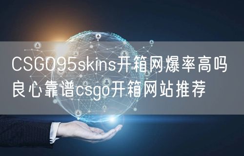 CSGO95skins开箱网爆率高吗 良心靠谱csgo开箱网站推荐