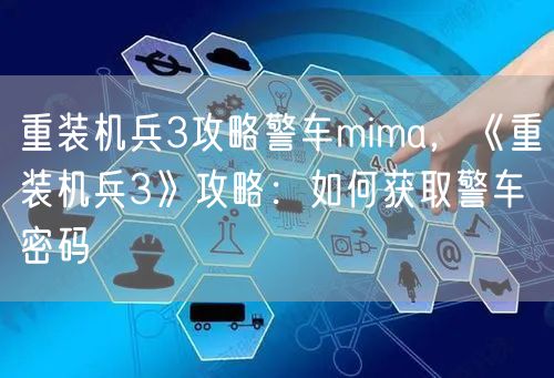 重装机兵3攻略警车mima，《重装机兵3》攻略：如何获取警车密码