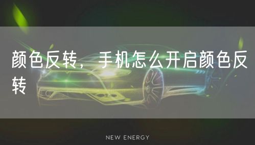 颜色反转，手机怎么开启颜色反转