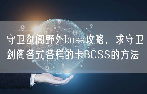 守卫剑阁野外boss攻略,求守卫剑阁各式各样的卡BOSS的方法
