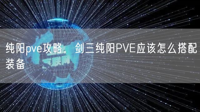 纯阳pve攻略，剑三纯阳PVE应该怎么搭配装备