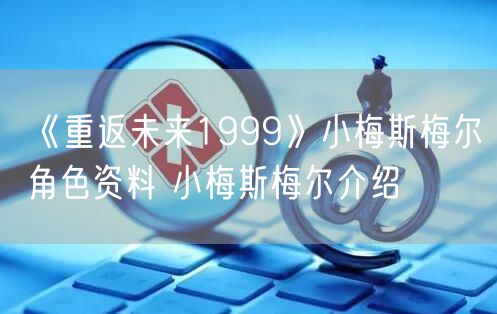 《重返未来1999》小梅斯梅尔角色资料 小梅斯梅尔介绍
