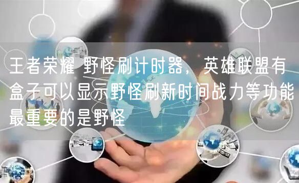 王者荣耀 野怪刷计时器，英雄联盟有盒子可以显示野怪刷新时间战力等功能最重要的是野怪