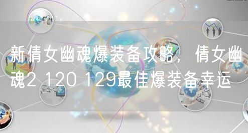 新倩女幽魂爆装备攻略,倩女幽魂2 120 129最佳爆装备幸运