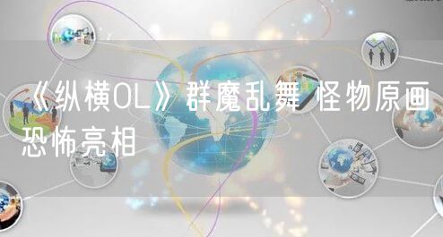 《纵横OL》群魔乱舞 怪物原画恐怖亮相