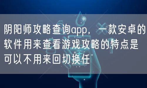 阴阳师攻略查询app，一款安卓的软件用来查看游戏攻略的特点是可以不用来回切换任