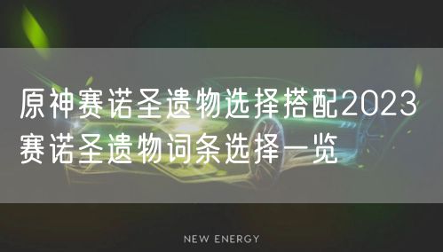 原神赛诺圣遗物选择搭配2023 赛诺圣遗物词条选择一览