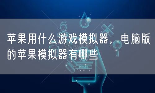 苹果用什么游戏模拟器，电脑版的苹果模拟器有哪些