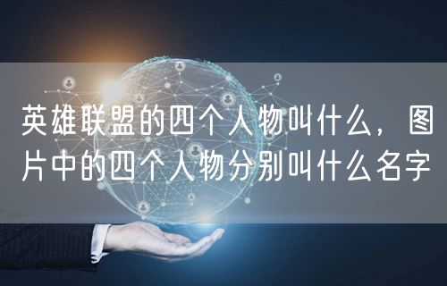 英雄联盟的四个人物叫什么，图片中的四个人物分别叫什么名字