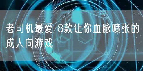 老司机最爱 8款让你血脉喷张的成人向游戏