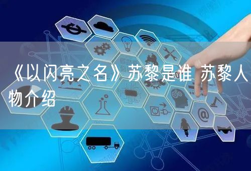 《以闪亮之名》苏黎是谁 苏黎人物介绍