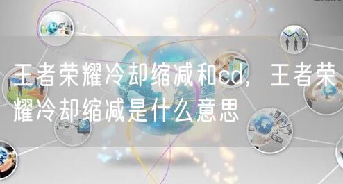 王者荣耀冷却缩减和cd,王者荣耀冷却缩减是什么意思