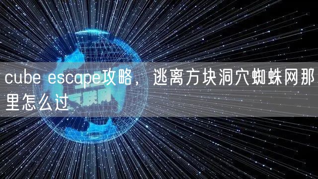 cube escape攻略,逃离方块洞穴蜘蛛网那里怎么过