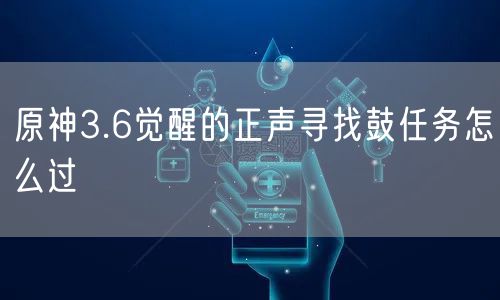 原神3.6觉醒的正声寻找鼓任务怎么过