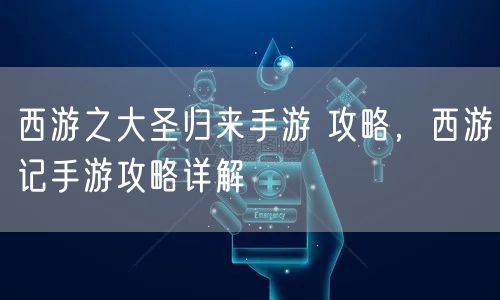 西游之大圣归来手游 攻略,西游记手游攻略详解