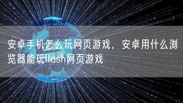 安卓手机怎么玩网页游戏，安卓用什么浏览器能玩flash网页游戏