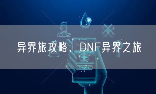 异界旅攻略,DNF异界之旅