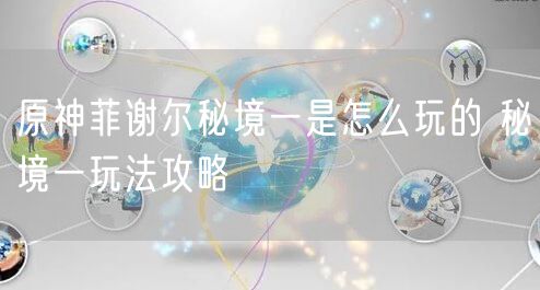 原神菲谢尔秘境一是怎么玩的 秘境一玩法攻略