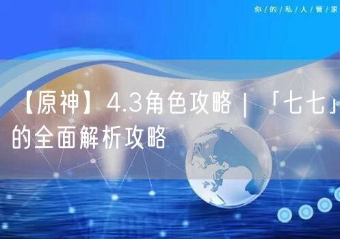 【原神】4.3角色攻略 | 「七七」的全面解析攻略