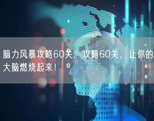 脑力风暴攻略60关，攻略60关，让你的大脑燃烧起来！