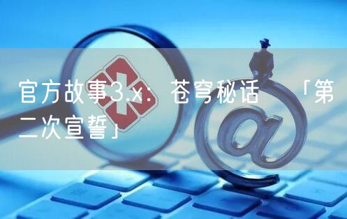 官方故事3.x：苍穹秘话④「第二次宣誓」