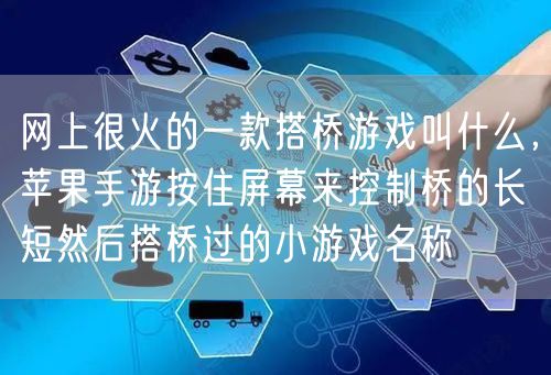 网上很火的一款搭桥游戏叫什么,苹果手游按住屏幕来控制桥的长短然后搭桥过的小游戏名称