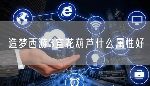 造梦西游3宣花葫芦什么属性好