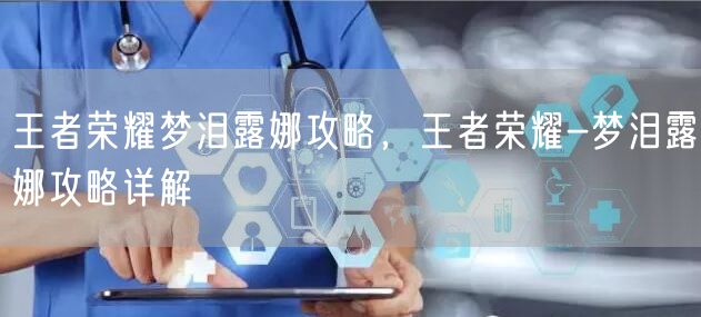 王者荣耀梦泪露娜攻略，王者荣耀-梦泪露娜攻略详解