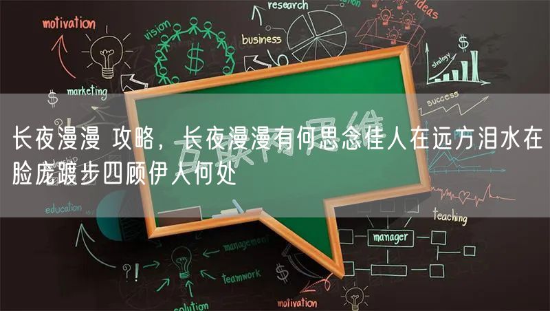 长夜漫漫 攻略，长夜漫漫有何思念佳人在远方泪水在脸庞踱步四顾伊人何处