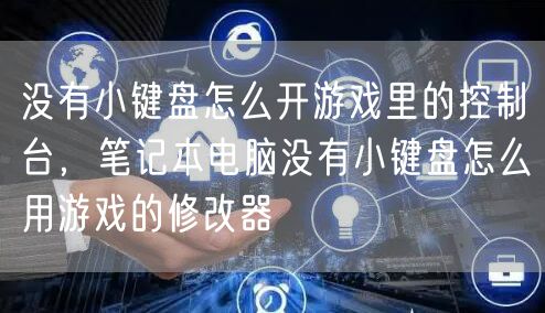 没有小键盘怎么开游戏里的控制台,笔记本电脑没有小键盘怎么用游戏的修改器