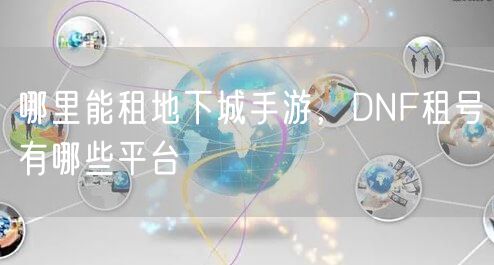 哪里能租地下城手游，DNF租号有哪些平台