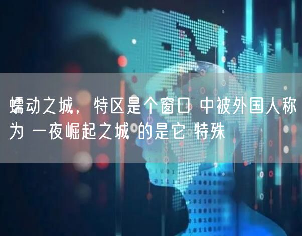 蠕动之城，特区是个窗口 中被外国人称为 一夜崛起之城 的是它 特殊
