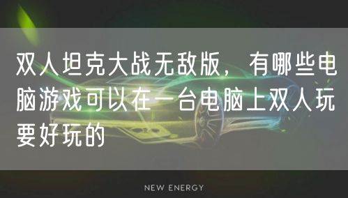 双人坦克大战无敌版,有哪些电脑游戏可以在一台电脑上双人玩要好玩的