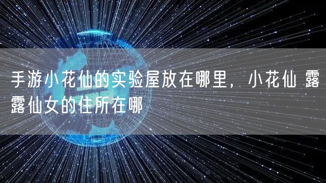 手游小花仙的实验屋放在哪里,小花仙 露露仙女的住所在哪