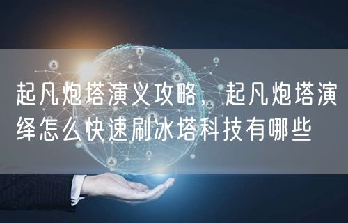 起凡炮塔演义攻略,起凡炮塔演绎怎么快速刷冰塔科技有哪些