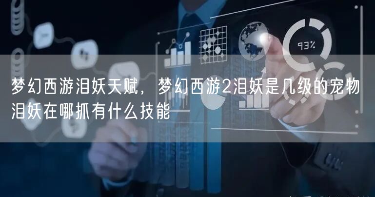 梦幻西游泪妖天赋,梦幻西游2泪妖是几级的宠物 泪妖在哪抓有什么技能