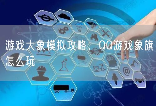 游戏大象模拟攻略，QQ游戏象旗怎么玩