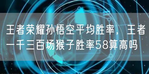 王者荣耀孙悟空平均胜率，王者一千三百场猴子胜率58算高吗