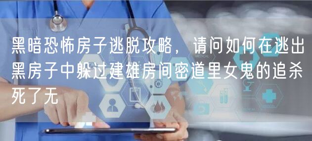黑暗恐怖房子逃脱攻略，请问如何在逃出黑房子中躲过建雄房间密道里女鬼的追杀死了无