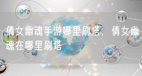 倩女幽魂手游哪里刷塔，倩女幽魂在哪里刷塔