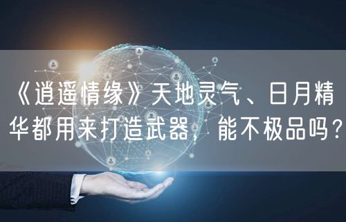 《逍遥情缘》天地灵气、日月精华都用来打造武器，能不极品吗？